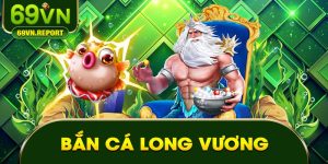 Bắn Cá Long Vương 69VN – Bí Quyết Săn Thưởng Khủng Hiện Nay